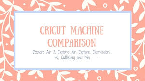 Cricut Machine Comparison Explore Air Vs Explore One Vs