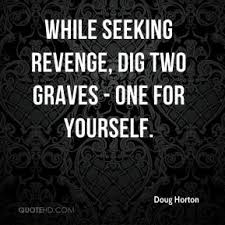 Before you embark on a journey of revenge, dig two graves. Dig Two Graves Revenge Quotes Quotesgram
