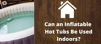 Can Inflatable Hot Tubs Be Used Indoors