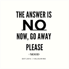 Children are the most honest critics. The Answer Is No Now Go Away Please Motivational Quotes Inspirational Quotes Famous Quote Art Print By Quotesgalore In 2021 Bored Quotes Inspirational Quotes Quotes