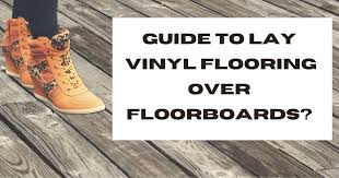 Lay Vinyl Flooring Over Floorboards
