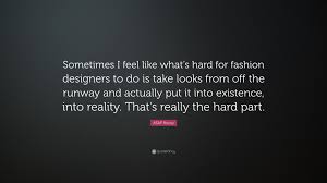 A collection of quotes and thoughts by asap rocky on religion, fashion, music, rapper, life, love go through the compilation of thoughts and quotes by asap rocky which are frequently being quoted. Asap Rocky Quote Sometimes I Feel Like What S Hard For Fashion Designers To Do Is Take Looks From Off The Runway And Actually Put It Into