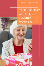 mother s day gifts for elderly mothers