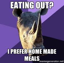 eating out? i prefer home made meals - Sexually Oblivious Rhino ... via Relatably.com