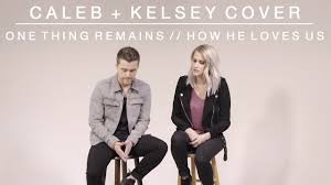 One Thing Remains How He Loves Lyrics Caleb And Kelsey