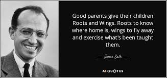 Enjoy reading and share 31 famous quotes about roots and wings with everyone. Jonas Salk Quote Good Parents Give Their Children Roots And Wings Roots To