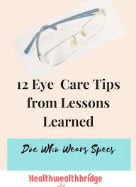 Incorporating a few habits into your daily lifestyle is all it's going to take to care for your eyes. 12 Eye Care Tips From Lessons Learned Doc Who Wears Specs Healthwealthbridge