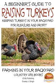 And their health will benefit in doing so too! A Beginner S Guide To Raising Turkeys Raising Turkeys In Your Backyard For Pleasure And Profit Ebook By Dueep J Singh 9781311536488 Rakuten Kobo United States