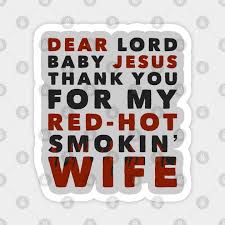 Baby jesus prayer talladega nights sticker. Dear Lord Baby Jesus Thank You For My Red Hot Smokin Wife Talladega Nights Magnet Teepublic