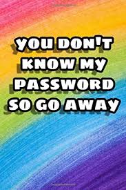 Just make a password for your phone that only you will know, and don't worry about the safety of your photos or messages. You Don T Know My Password So Go Away Logbook To Protect Yours Usernames And Password Password Log Book And Internet Password Organizer And Notebook Password Book Small 6 X 9