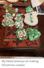 Find the newest christmas cookie meme. My Failed Attempt At Making Christmas Cookies Christmas Meme On Me Me