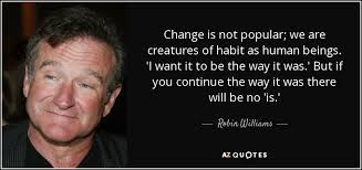 We hope your search for change quotes was successful. Robin Williams Quote Change Is Not Popular We Are Creatures Of Habit As