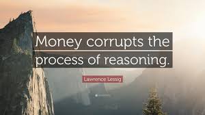 Lawrence Lessig Quote: “Money corrupts the process of reasoning.”
