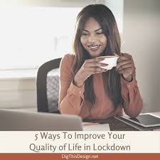 Do your best and thank each other for being. 5 Ways To Improve Your Quality Of Life In Lockdown Dig This Design
