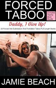 Forced Taboo: Daddy, I Give Up! Complete Twenty Book Bundle: 20 Forced Into  Submission And Forbidden Taboo Full Length Books by Jamie Beach 