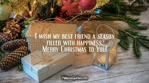 Getting christmas wishes makes people happy, and everybody wants to be happy during this festive season. I Wish My Best Friend A Season Filled With Happiness Merry Christmas To You Hoopoequotes