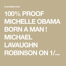 This anonymous source claims michelle obama was born in chicago as michael lavaughn robinson — a conspiracy theory promoted by alex jones and birther gadfly jim garrow. 100 Proof Michelle Obama Born A Man Michael Lavaughn Robinson On 1 17 64 Chicago Tran Youtube Michelle Obama Youtube Robinson