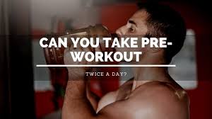 can you take pre workout twice a day