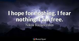 Find the best nothing is free quotes, sayings and quotations on picturequotes.com. Nikos Kazantzakis I Hope For Nothing I Fear Nothing I