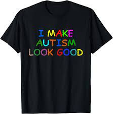 Amazon.com: Autism Awareness Support I Make Autism Look Good T-Shirt :  Clothing, Shoes & Jewelry