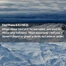Matthew 8:10 WEB - When Jesus heard it, he marveled, and said to