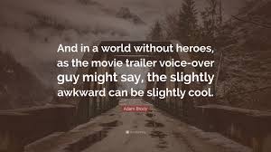 Lafontaine's creativity and voice changed the. Adam Brody Quote And In A World Without Heroes As The Movie Trailer Voice Over Guy Might Say The Slightly Awkward Can Be Slightly Cool 7 Wallpapers Quotefancy