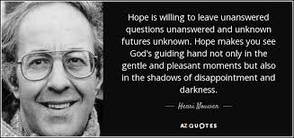 This article goes into further detail. Henri Nouwen Quote Hope Is Willing To Leave Unanswered Questions Unanswered And Unknown