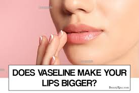 does vaseline make your lips bigger