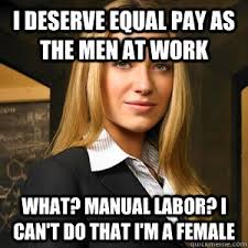 I deserve equal pay as the men at work What? manual labor? I can&#39;t ... via Relatably.com