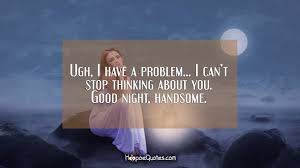 Cant stop thinking about you quote 1 picture quote #1. Ugh I Have A Problem I Can T Stop Thinking About You Good Night Handsome Hoopoequotes