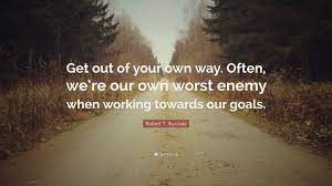 Enjoy reading and share 100 famous quotes about find my own way with everyone. Robert T Kiyosaki Quote Get Out Of Your Own Way Often We Re Our Own Worst