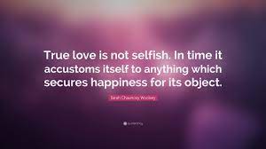 Discover and share love is not selfish quotes. Sarah Chauncey Woolsey Quote True Love Is Not Selfish In Time It Accustoms Itself To Anything
