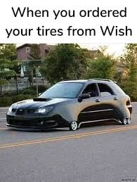 See, rate and share the best wish memes, gifs and funny pics. When You Ordered Your Tires From Wish Meme Memezila Com