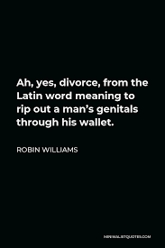 Read yes man movie quotes and dialogues from all english movies. Robin Williams Quote Ah Yes Divorce From The Latin Word Meaning To Rip Out A Man S Genitals Through His Wallet