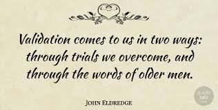Top 100 john eldredge famous quotes & sayings: John Eldredge Validation Comes To Us In Two Ways Through Trials We Quotetab