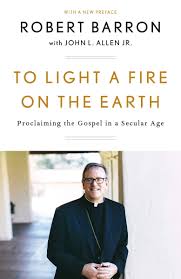 To Light A Fire On The Earth Proclaiming The Gospel In A Secular Age Barron Robert Allen Jr John L 9781524759520 Amazon Com Books