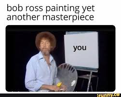 Bob ross painting yet another masterpiece - iFunny :) | Funny ...