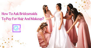 how to ask bridesmaids to pay for hair