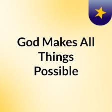 God Makes All Things Possible