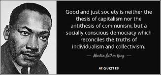 Individualism is a term which refers to a moral stance, political philosophy, ideology, or social outlook which stresses the intrinsic worth of the individual. Martin Luther King Jr Quote Good And Just Society Is Neither The Thesis Of Capitalism