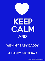 Wish your papa happy birthday with birthday wishes, greetings, messages, quotes, status, prayers happy birthday to you, dad, just know that i love you and that i would not know where i am right now if you happy birthday daddy. Keep Calm And Wish My Baby Daddy A Happy Birthday Keep Calm And Posters Generator Maker For Free Keepcalmandposters Com