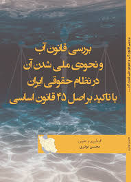 کتاب بررسی قانون آب و نحوه ی ملی شدن آن در نظام حقوقی ایران با تاکید بر اصل  45 قانون اساسی