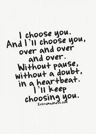 Choose the one that is the most exciting that you can take action on without expectation of what is to come from it and see where it leads you. Love Is Eternal I Choose You And I Ll Choose You Over And Over And Over Without Pause Without A Doub Motivational Quotes For Love Words Best Love Quotes
