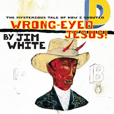 In each of his books, jim takes the reader on a discovery to find purpose, achievement, balance, and. Wrong Eyed Jesus Jim White