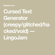 Log in or sign up to leave a comment log in sign up. Cursed Text Generator Creepy Glitched Hacked Void Lingojam Text Generator Text Creepy