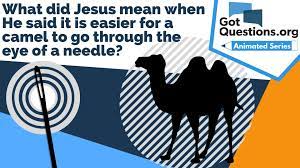 With reference to the new testament, mark 10.25, mat. What Did Jesus Mean When He Said It Is Easier For A Camel To Go Through The Eye Of A Needle Than For A Rich Man To Get Into Heaven Gotquestions Org