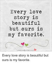 Best everyone is beautiful quotes selected by thousands of our users! Every Love Story Is Beautiful But Ours Is My Favorite Like Love Quotescom Every Love Story Is Beautiful But Ours Is My Favorite Beautiful Meme On Me Me