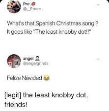 Other songs are great to. Preee What S That Spanish Christmas Song It Goes Like The Least Knobby Dot Angel Felize Navidad Christmas Meme On Me Me