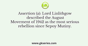 Assertion (a): Lord Linlithgow described the August Movement of 1942 as the  most serious rebellion