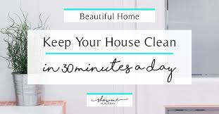 How To Keep Your House Clean In 30 Minutes A Day Showme